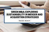 Green M&A: Exploring Sustainability in Merger and Acquisition Strategies