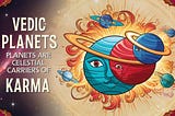 Vedic Astrology Series: Beginner’s Guide Part 2 : Planets- Carrier of our Karma
