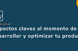 Aspectos claves al momento de desarrollar y optimizar tu producto