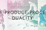 What Can Choral Music Be? — The Product-Process Duality