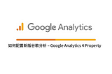新版GA-Google Analytics 4 property （原App+Web） 如何配置？