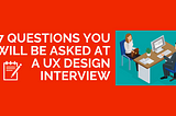 The 7 questions you will be asked at a UX Design Interview