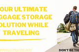 Your Ultimate Luggage Storage Solution While Traveling