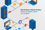 Blockchain e Black Friday: banco de dados viável ou inviável?