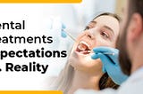 Dental Treatments: Expectations vs Reality