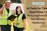 AI Tools for Talent Acquisition — The Aspirin to Reduce Frontline Recruitment Headaches