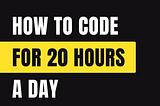 How To Code For 20 Hours A Day.