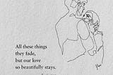 All These Things they Fade, But Our Love so Beautifully Stays