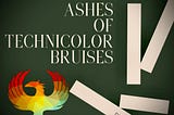 Ashes of Technicolor Bruises