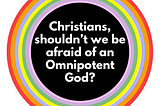 Christians, shouldn’t we be afraid of an omnipotent God?