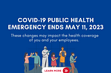 What does the end of the Covid-19 Public Health Emergency mean for employers?