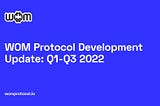 WOM Protocol Development Update: Q1-Q3 2022