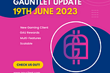 Gauntlet Update June 19th, 2023
