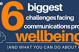 Image text: the 6 biggest challenges facing communications pros wellbeing (and what you can do about it)