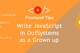 Write JavaScript in OutSystems as a grown up