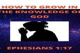 HOW TO GROW IN THE KNOWLEDGE OF GOD