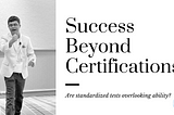 Success beyond certification — Are standardized tests failing us?
