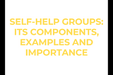 SELF-HELP GROUPS: ITS COMPONENTS, EXAMPLES AND IMPORTANCE