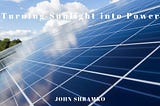 Turning Sunlight into Power | John Shramko