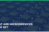 What are microservices made of?