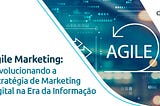 Agile Marketing: Revolucionando a Estratégia de Marketing Digital na Era da Informação