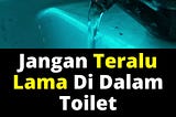 Jangan Teralu Lama Di Dalam Toilet