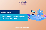 CARE.LABS: A DECENTRALIZED HEALTHCARE SOLUTION