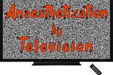 Anaesthetization by Television