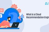 What is a Cloud Recommendation Engine?