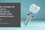 The Future of Dental Implants: Trends and Innovations | Dentistry | Sasan Khodabakhsh