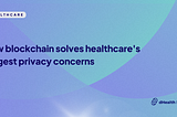 How Blockchain Solves Healthcare’s Biggest Privacy Concerns