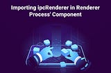 How to import ipcRenderer in Renderer Process’ Component