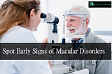 The Importance of Regular Eye Exams for Detecting Macular Disorders