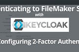 Setting Up A Keycloak Server For Authenticating To FileMaker: Part 7: Configuring Two Factor…