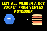 List all files in a GCS Bucket from Vertex Notebook
