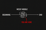 You’re Not Stuck. You’re Just in the Messy Middle.