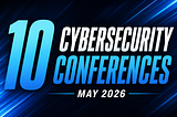 10 Cybersecurity Conferences — May 2026