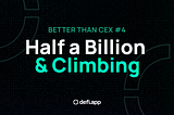 Better Than CEX #4: Half a Billion and Climbing
