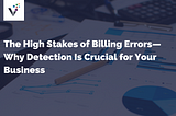 The High Stakes of Billing Errors — Why Detection Is Crucial for Your Business