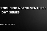 INTRODUCTION: NOTCH VENTURES RESEARCH