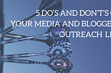 5 Do’s And Don’t’s Of Your Media and Bloggers Outreach List