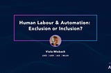 Human Labour & Automation: Exclusion or Inclusion?