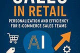 Book Review: AI-Driven Sales in Retail: Personalization and Efficiency for E-commerce Sales Teams…