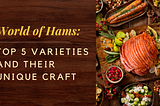 World of Hams: Top 5 Varieties and Their Unique Craft
