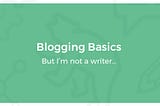 Blogging Basics: But I’m Not a Writer…