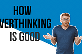 How overthinking is good! here is few things you need to know