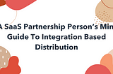 A SaaS Partnership Person’s Mini Guide To Integration Based Distribution