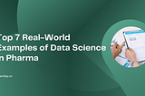 Top 7 Real-World Examples of Data Science in Pharma