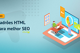 Padrões HTML para melhor SEO