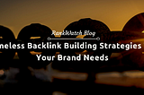 7 Timeless Backlink Building Strategies That Your Brand Needs | RankWatch Blog